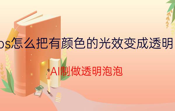 ps怎么把有颜色的光效变成透明的 AI制做透明泡泡？